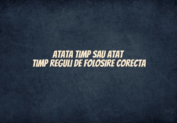 Atata timp sau atat timp reguli de folosire corecta